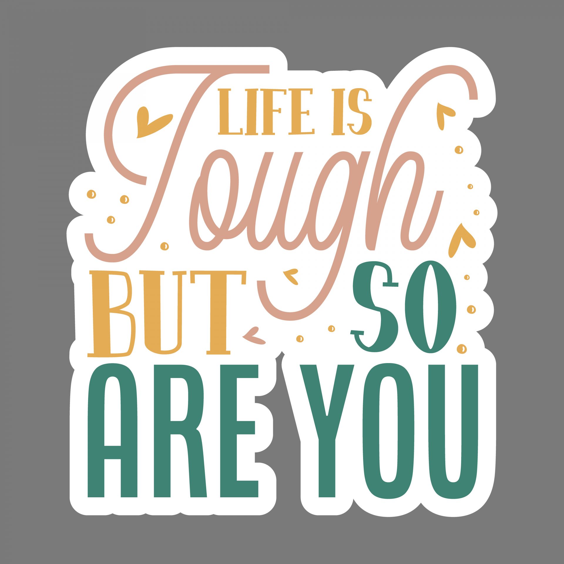 Life is tough, but so are you!